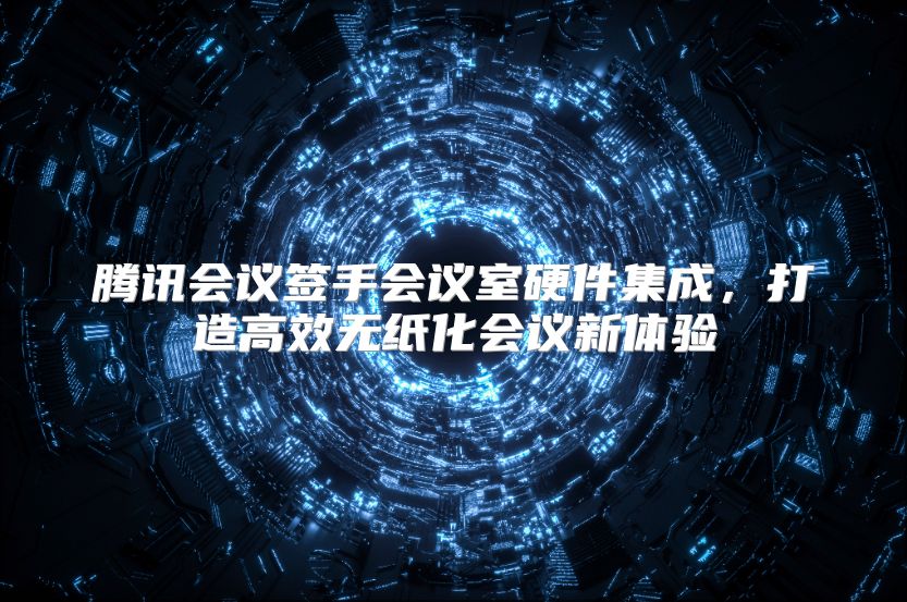 腾讯会议签手会议室硬件集成，打造高效无纸化会议新体验