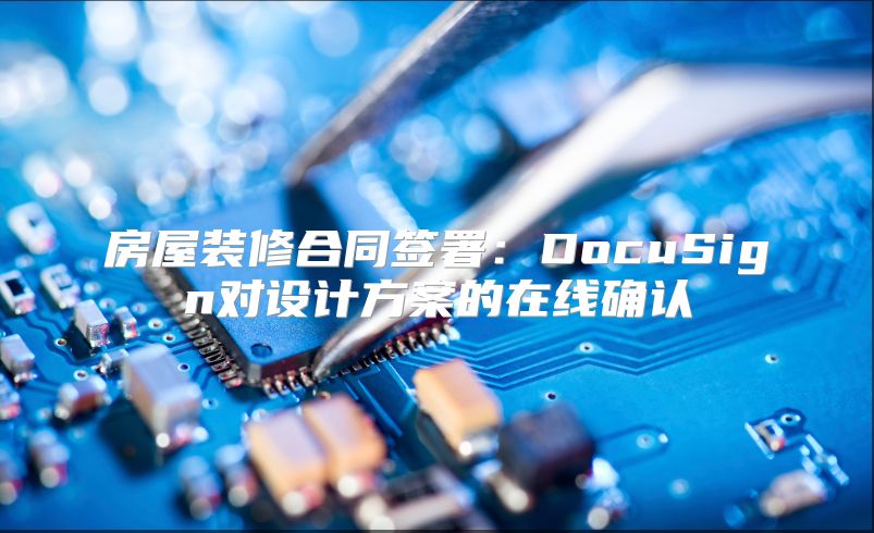 房屋装修合同签署：DocuSign对设计方案的在线确认