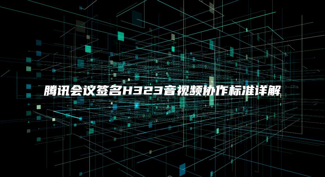 腾讯会议签名H323音视频协作标准详解