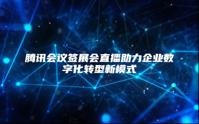 腾讯会议签展会直播助力企业数字化转型新模式