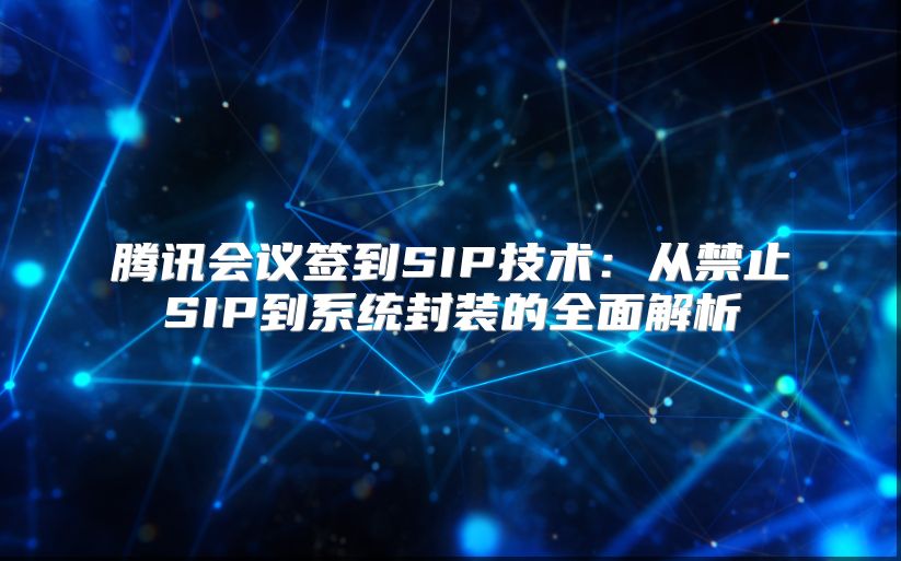 腾讯会议签到SIP技术：从禁止SIP到系统封装的全面解析