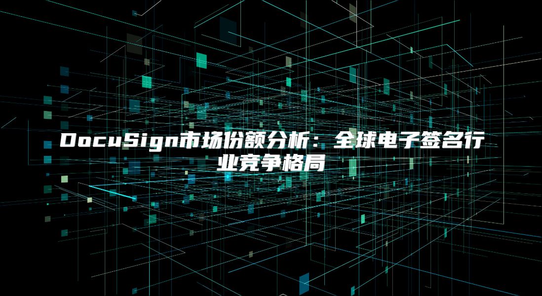 DocuSign市场份额分析：全球电子签名行业竞争格局