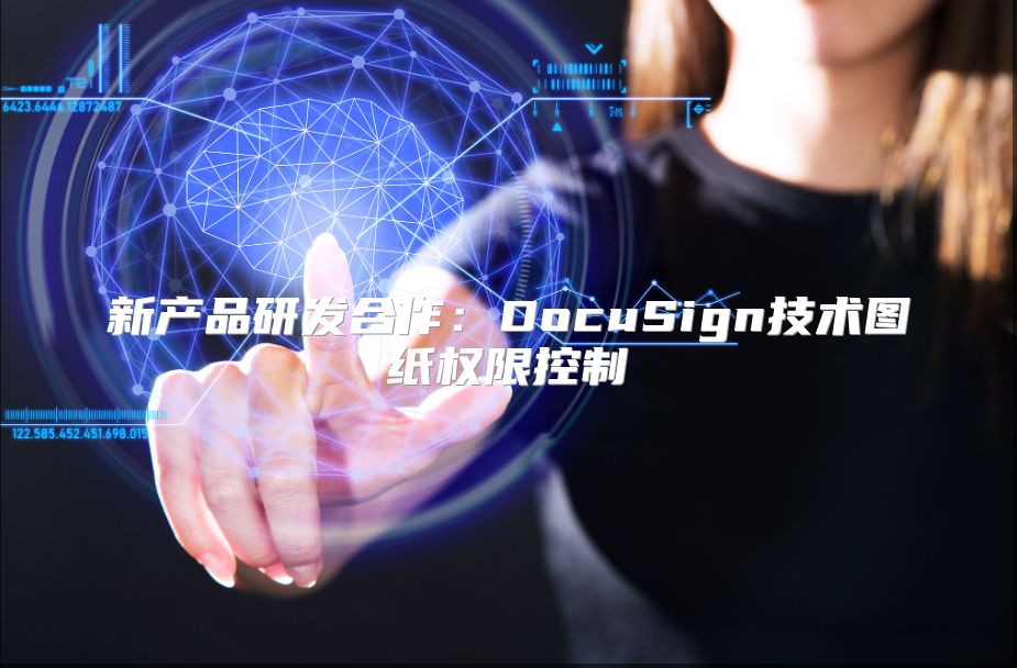 新产品研发合作：DocuSign技术图纸权限控制