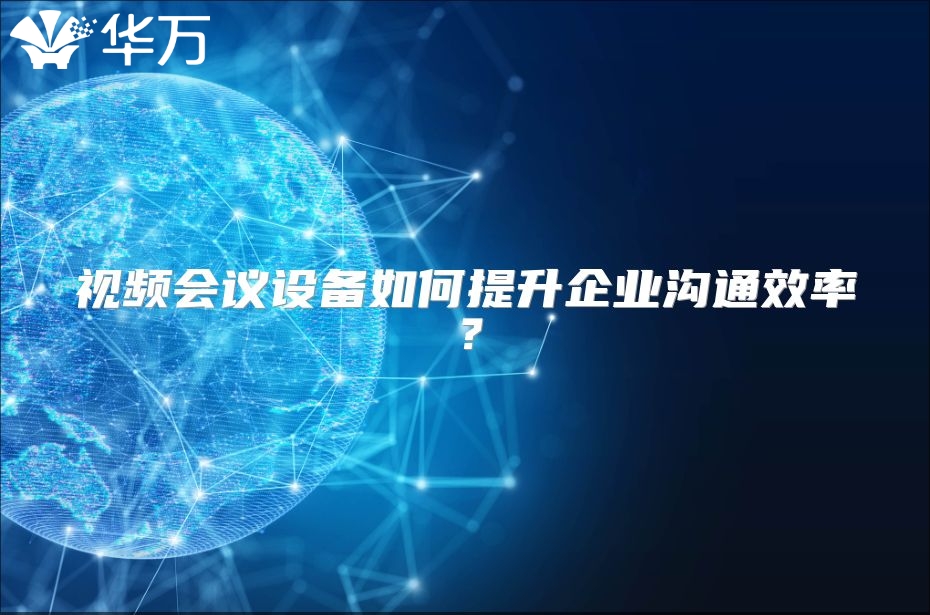 视频会议设备如何提升企业沟通效率？