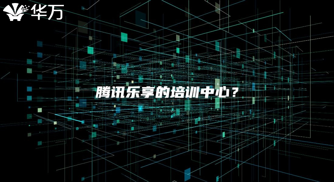 腾讯乐享的培训中心？
