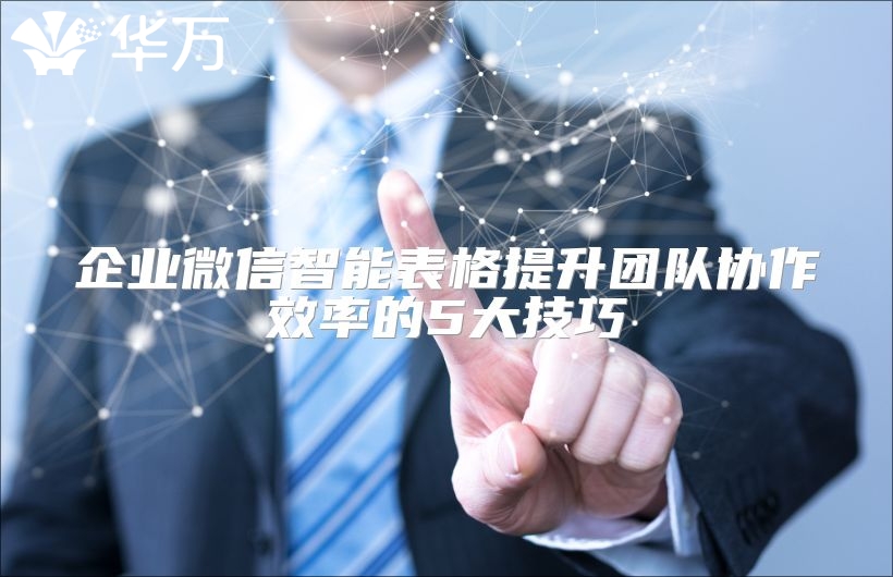 企业微信智能表格提升团队协作效率的5大技巧