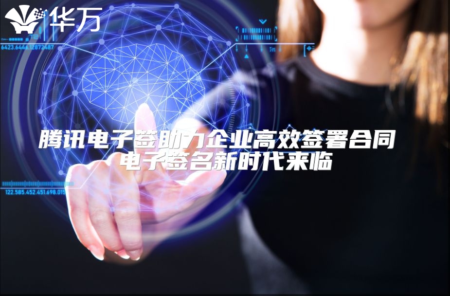 腾讯电子签助力企业高效签署合同 电子签名新时代来临