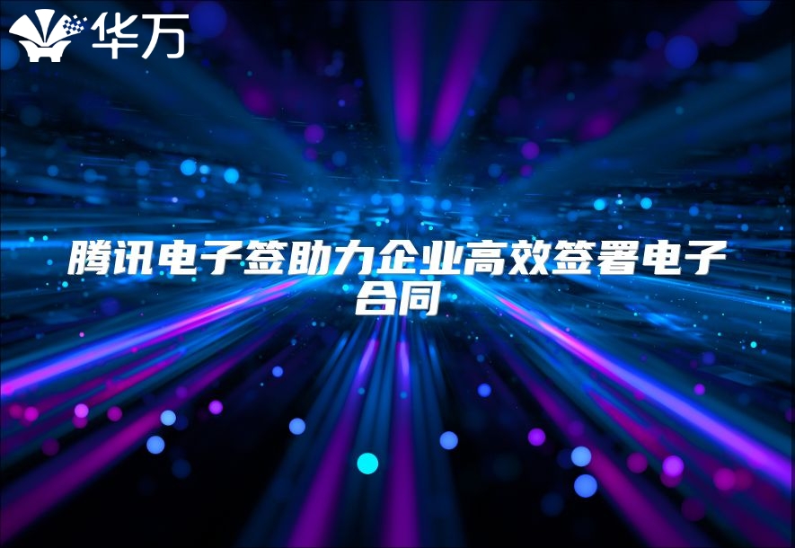 腾讯电子签助力企业高效签署电子合同
