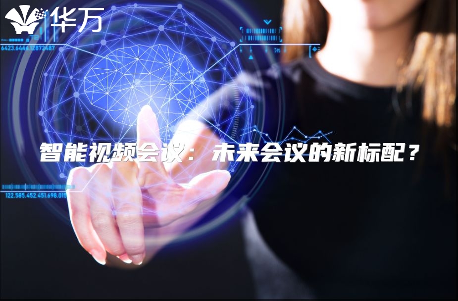智能视频会议：未来会议的新标配？