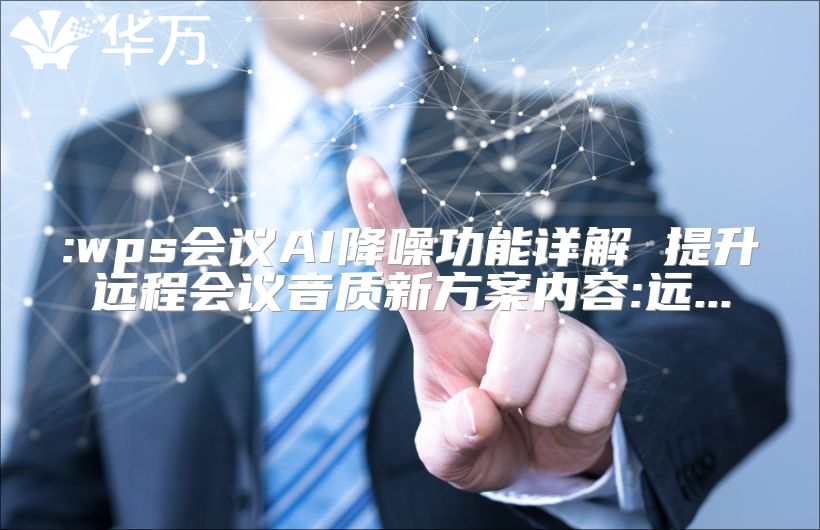 :wps会议AI降噪功能详解 提升远程会议音质新方案内容:远...