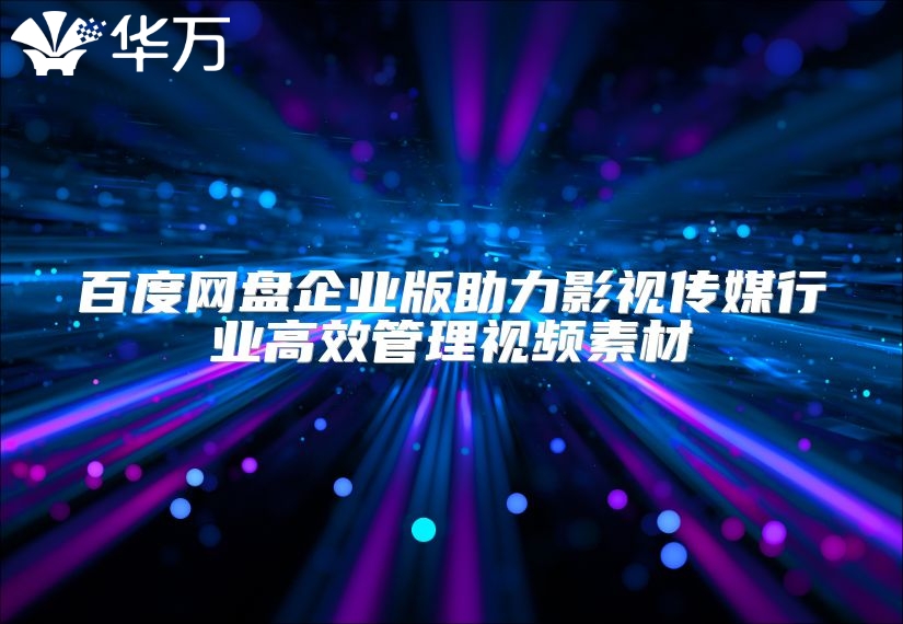 百度网盘企业版助力影视传媒行业高效管理视频素材