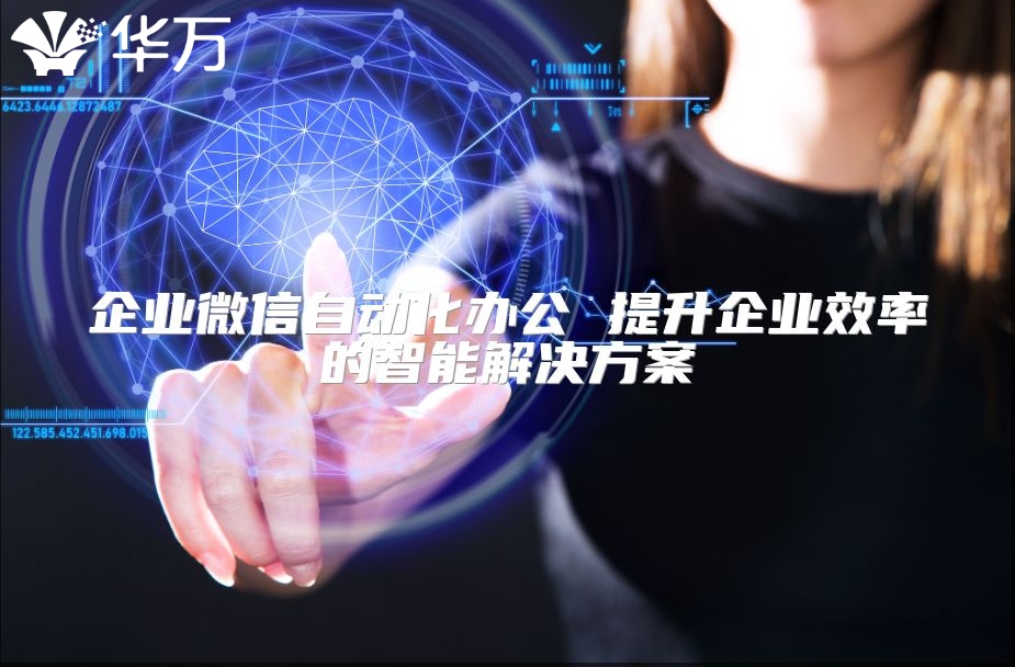 企业微信自动化办公 提升企业效率的智能解决方案