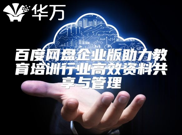 百度网盘企业版助力教育培训行业高效资料共享与管理