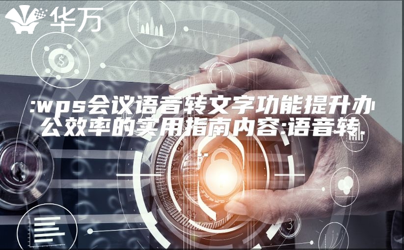 :wps会议语音转文字功能提升办公效率的实用指南内容:语音转...