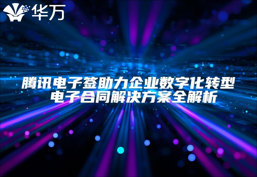 腾讯电子签助力企业数字化转型 电子合同解决方案全解析
