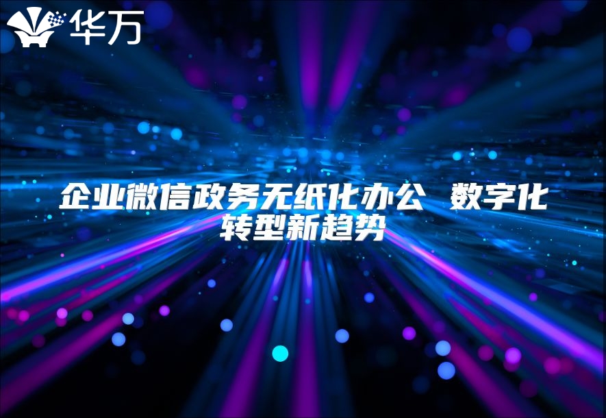 企业微信政务无纸化办公 数字化转型新趋势