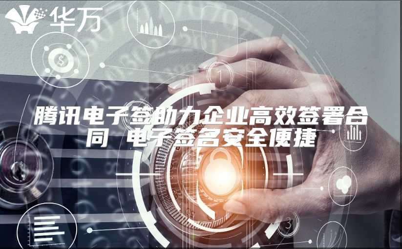 腾讯电子签助力企业高效签署合同 电子签名安全便捷
