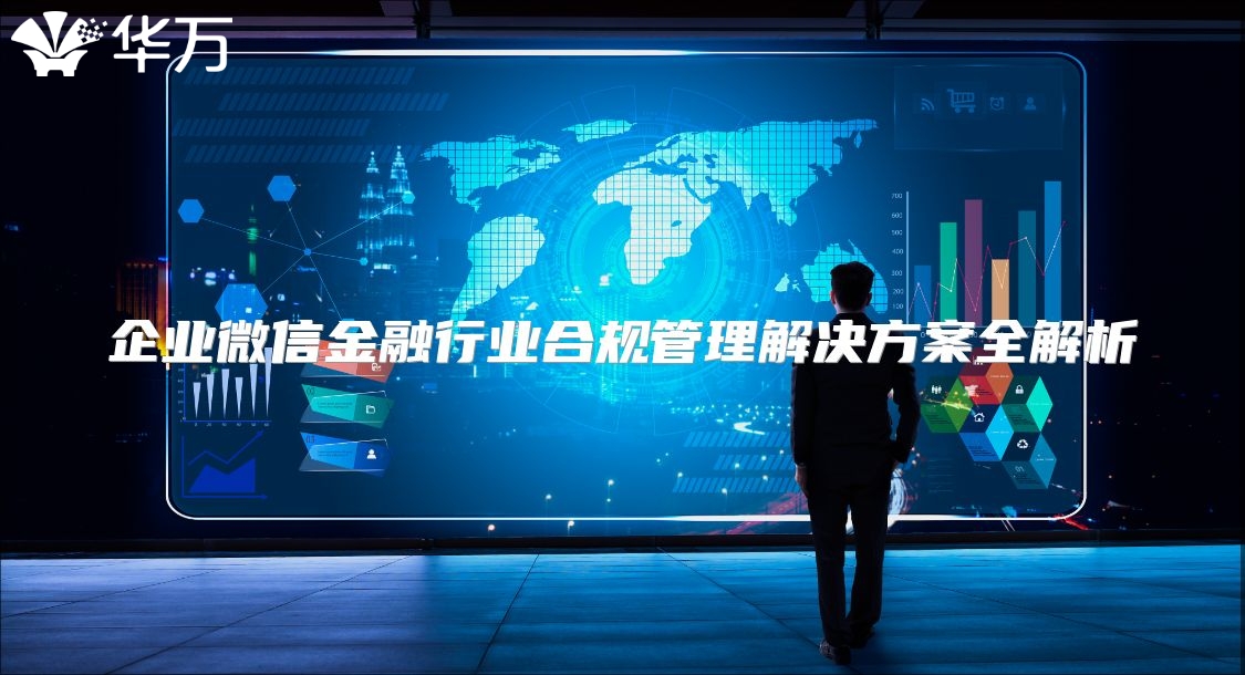 企业微信金融行业合规管理解决方案全解析