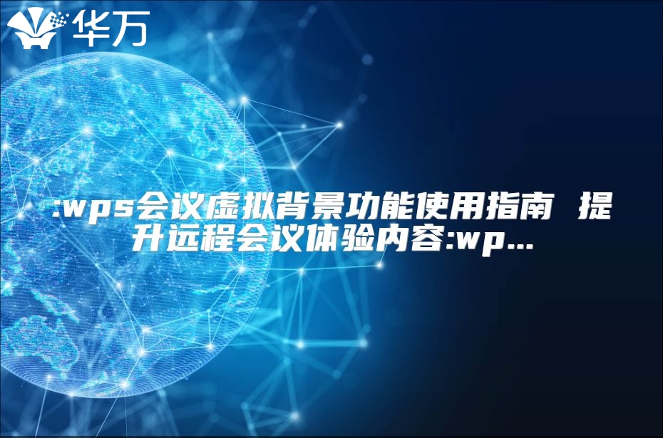 :wps会议虚拟背景功能使用指南 提升远程会议体验内容:wp...