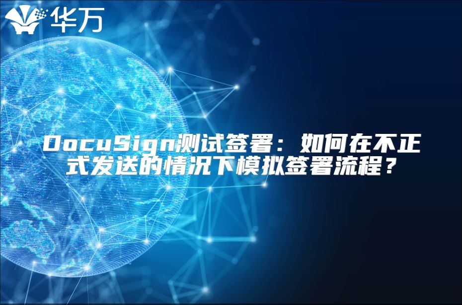 DocuSign测试签署：如何在不正式发送的情况下模拟签署流程？