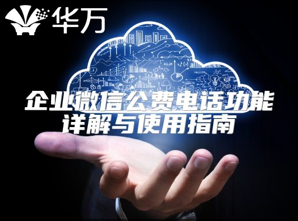 企业微信公费电话功能详解与使用指南