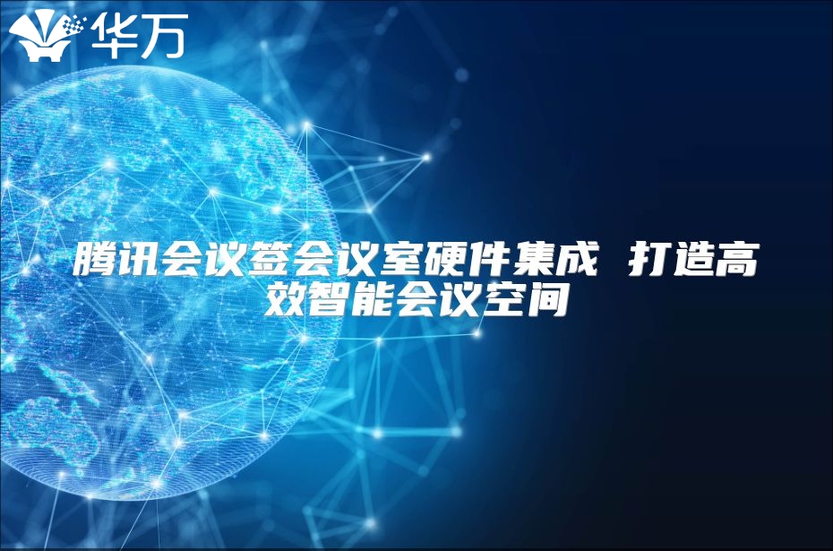 腾讯会议签会议室硬件集成 打造高效智能会议空间
