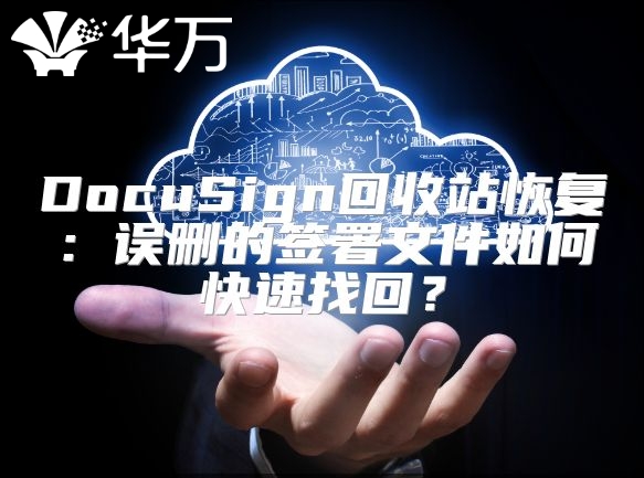 DocuSign回收站恢复：误删的签署文件如何快速找回？