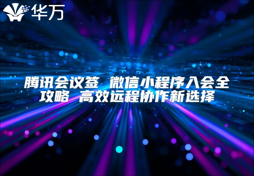 腾讯会议签 微信小程序入会全攻略 高效远程协作新选择