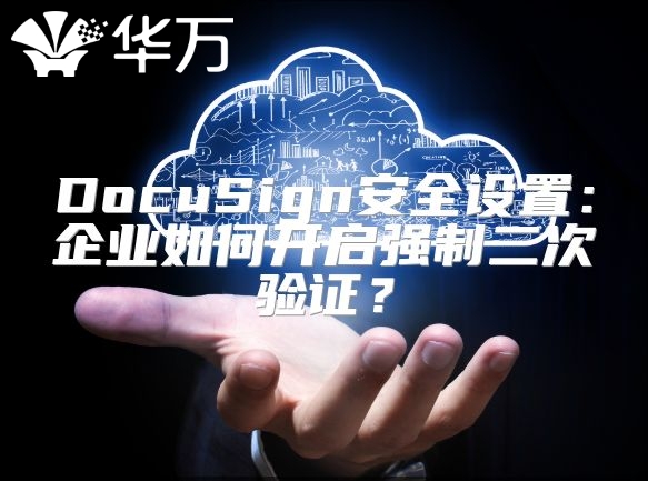 DocuSign安全设置：企业如何开启强制二次验证？
