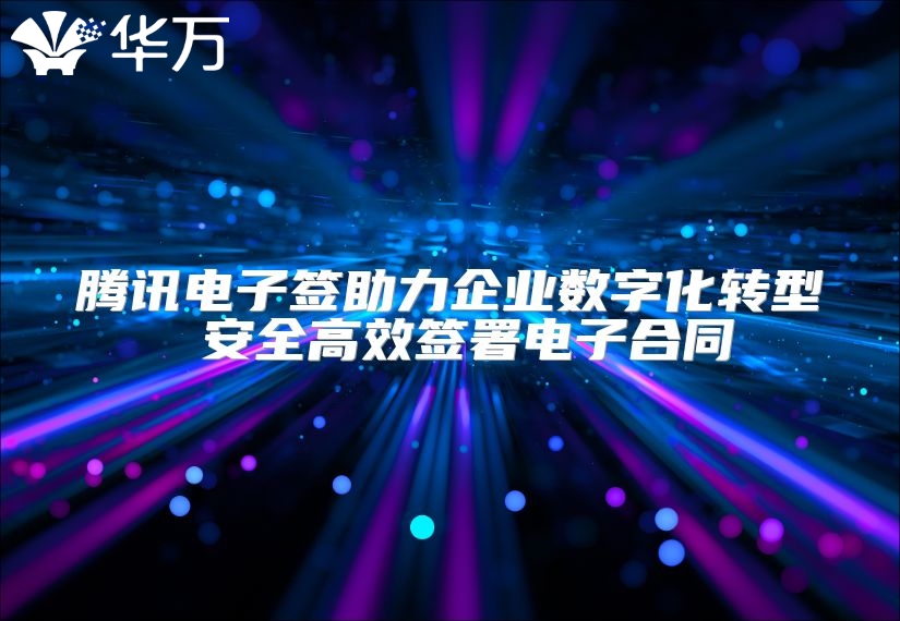 腾讯电子签助力企业数字化转型 安全高效签署电子合同