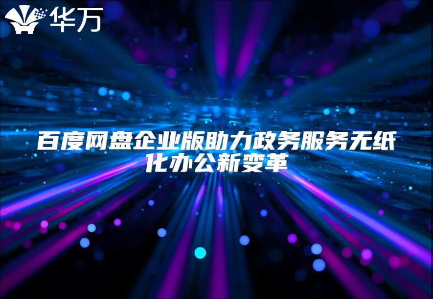 百度网盘企业版助力政务服务无纸化办公新变革