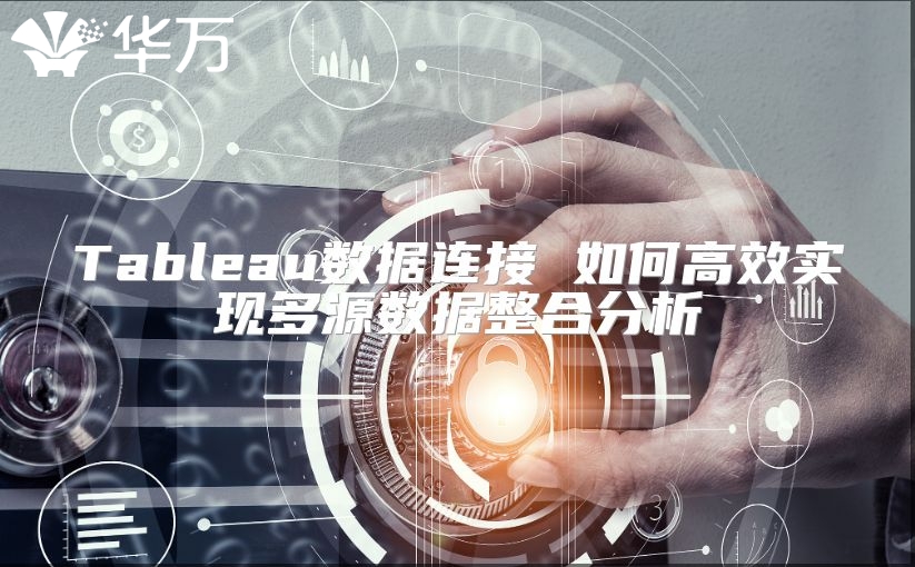 Tableau数据连接 如何高效实现多源数据整合分析