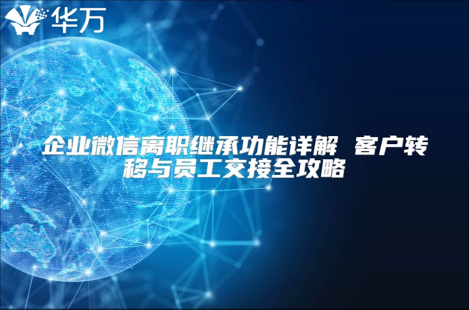 企业微信离职继承功能详解 客户转移与员工交接全攻略