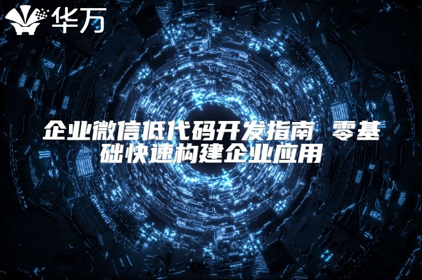 企业微信低代码开发指南 零基础快速构建企业应用