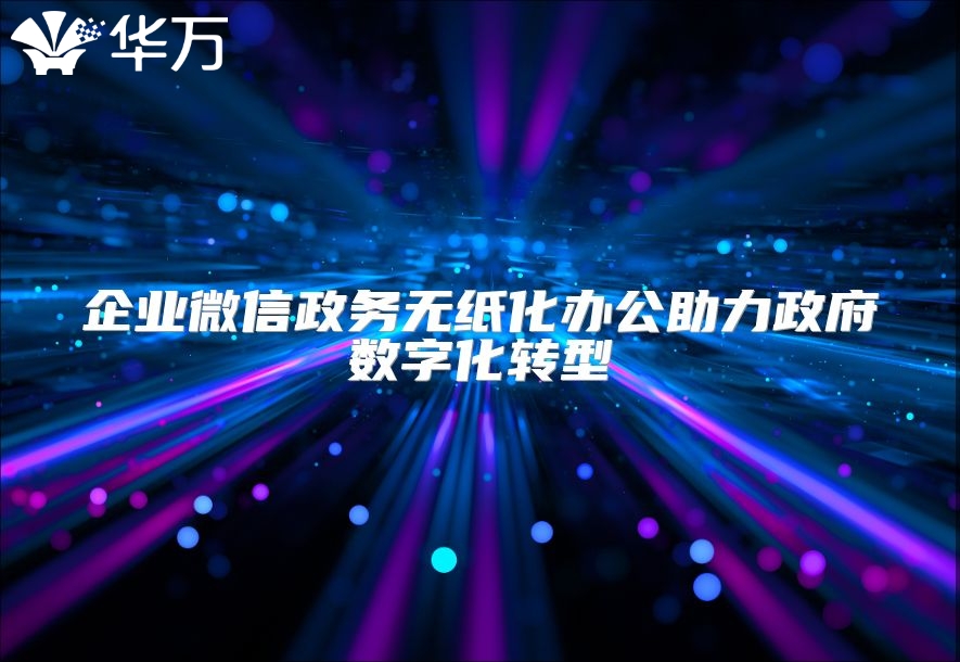 企业微信政务无纸化办公助力政府数字化转型