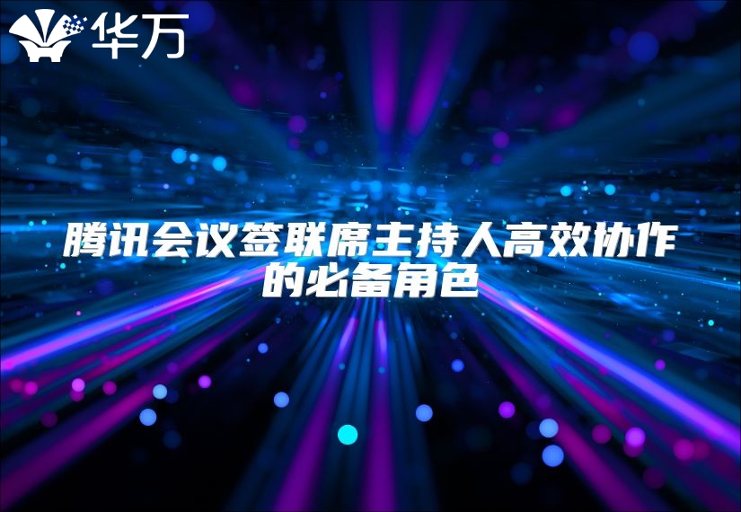 腾讯会议签联席主持人高效协作的必备角色
