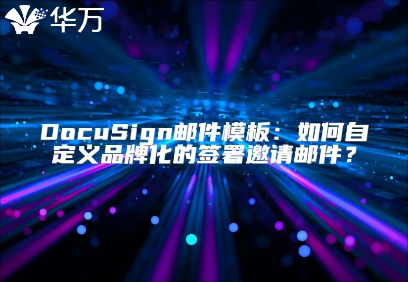 DocuSign邮件模板：如何自定义品牌化的签署邀请邮件？