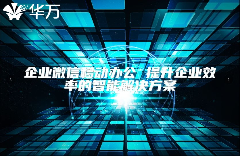 企业微信移动办公 提升企业效率的智能解决方案
