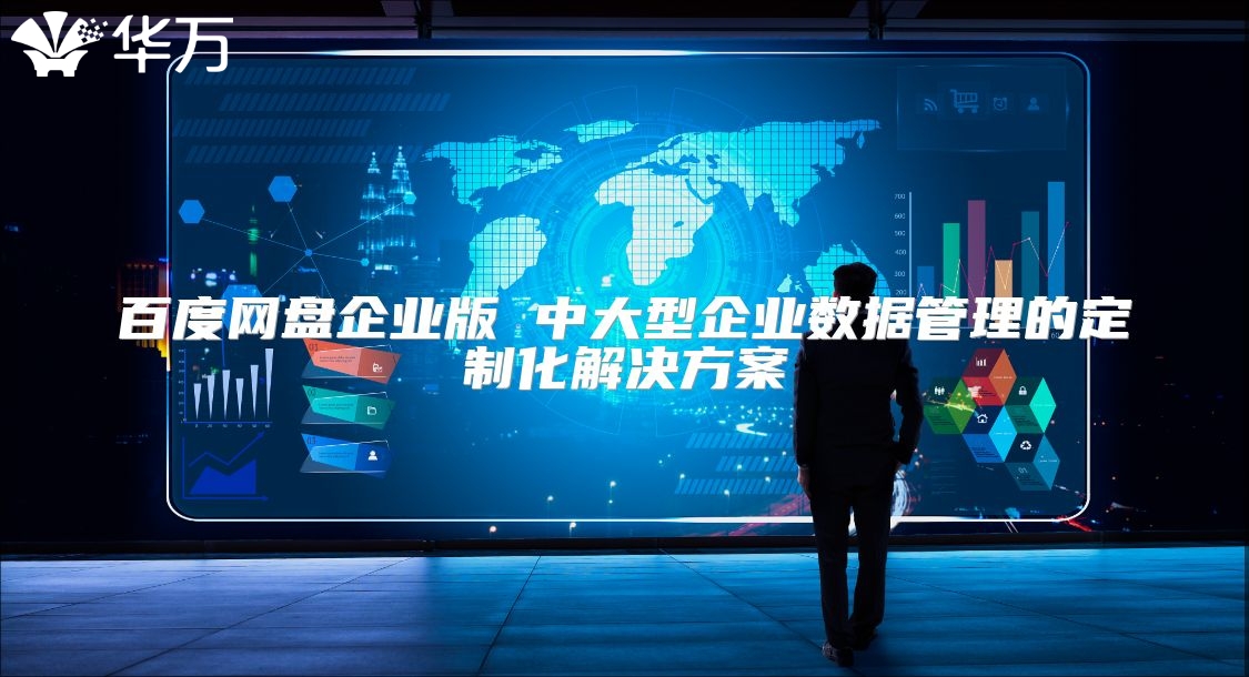 百度网盘企业版 中大型企业数据管理的定制化解决方案