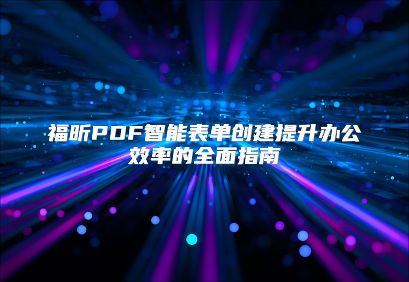 福昕PDF智能表单创建提升办公效率的全面指南