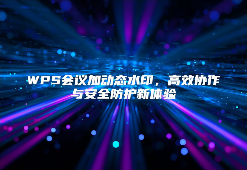 WPS会议加动态水印，高效协作与安全防护新体验