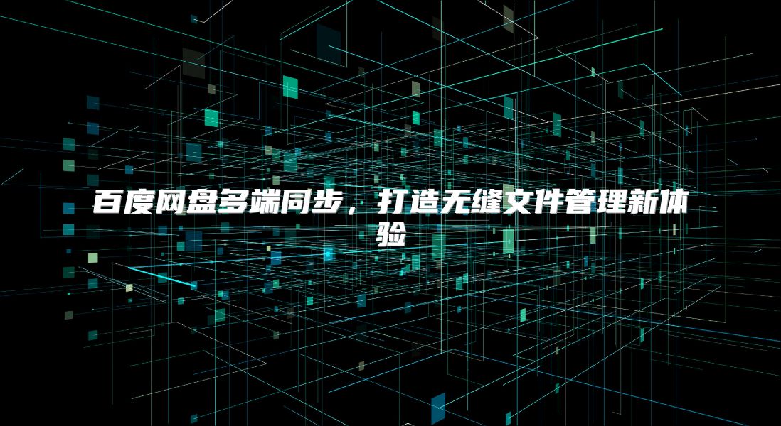 百度网盘多端同步，打造无缝文件管理新体验