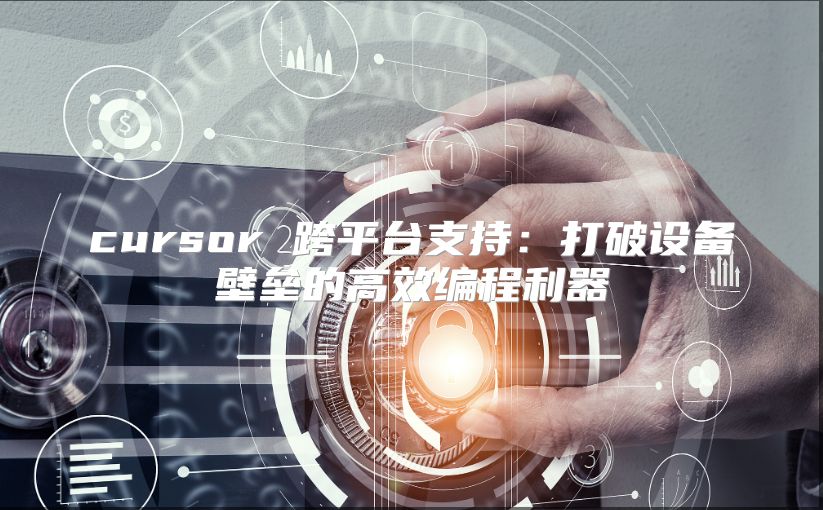 cursor 跨平台支持：打破设备壁垒的高效编程利器