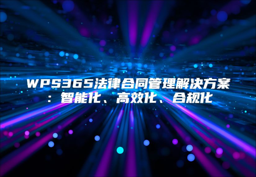 WPS365法律合同管理解决方案：智能化、高效化、合规化