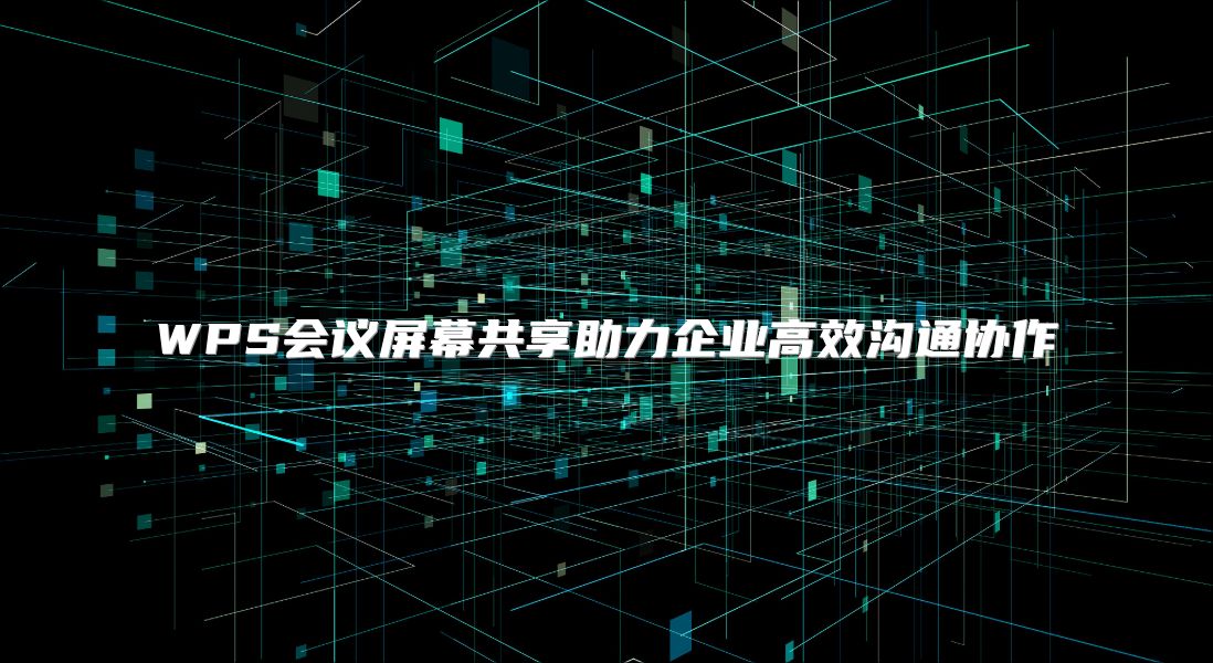 WPS会议屏幕共享助力企业高效沟通协作