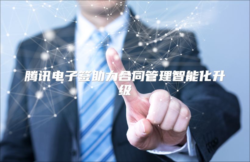 腾讯电子签助力合同管理智能化升级