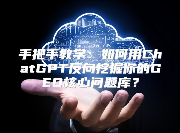 手把手教学：如何用ChatGPT反向挖掘你的GEO核心问题库？