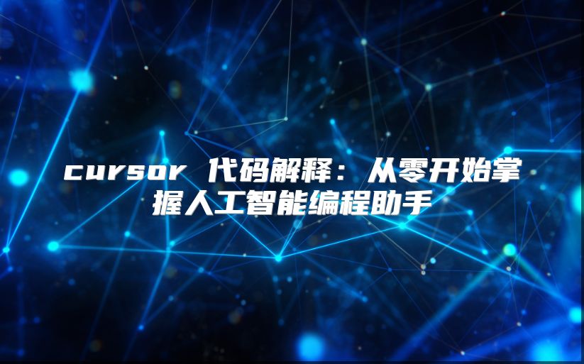 cursor 代码解释：从零开始掌握人工智能编程助手