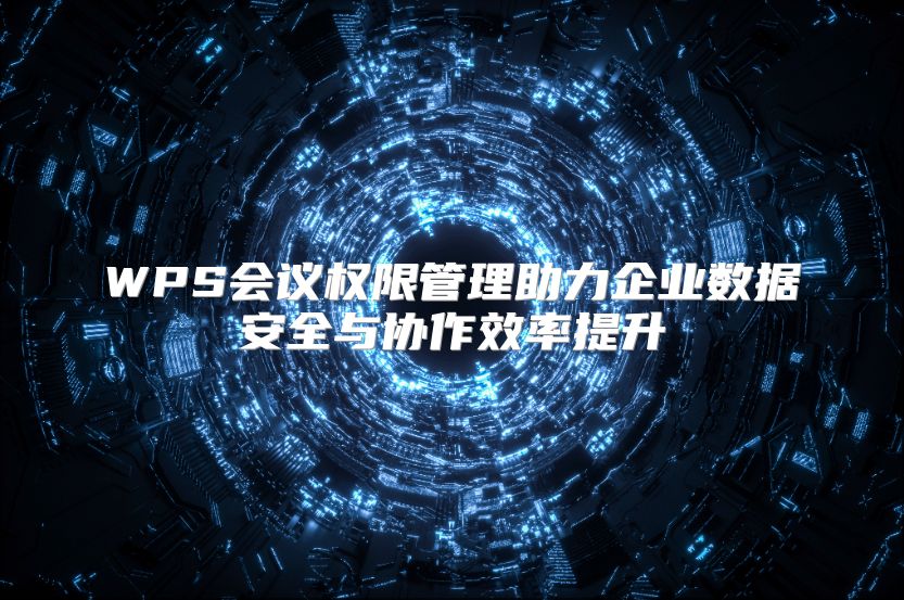 WPS会议权限管理助力企业数据安全与协作效率提升