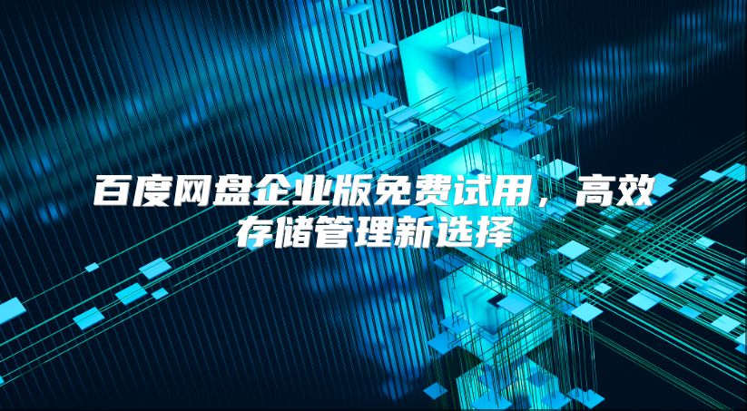 百度网盘企业版免费试用，高效存储管理新选择